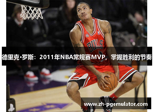 德里克·罗斯：2011年NBA常规赛MVP，掌握胜利的节奏