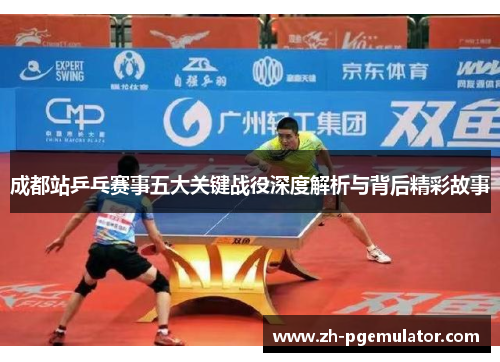 成都站乒乓赛事五大关键战役深度解析与背后精彩故事