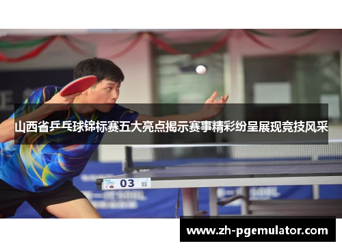 山西省乒乓球锦标赛五大亮点揭示赛事精彩纷呈展现竞技风采