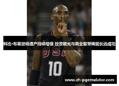 科比·布莱恩特遗产持续增值 投资眼光与商业智慧铸就长远成功