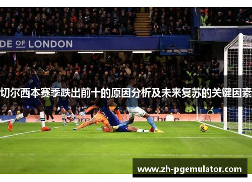 切尔西本赛季跌出前十的原因分析及未来复苏的关键因素