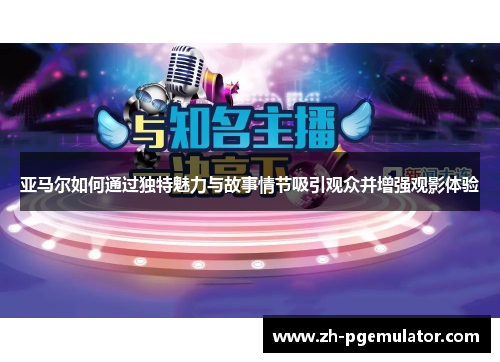 亚马尔如何通过独特魅力与故事情节吸引观众并增强观影体验