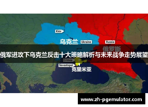 俄军进攻下乌克兰反击十大策略解析与未来战争走势展望