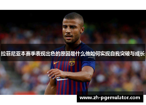 拉菲尼亚本赛季表现出色的原因是什么他如何实现自我突破与成长