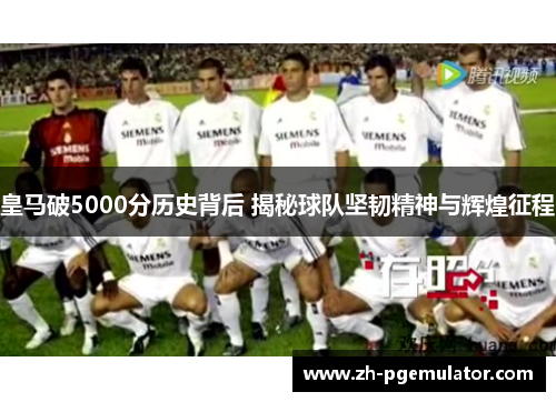皇马破5000分历史背后 揭秘球队坚韧精神与辉煌征程
