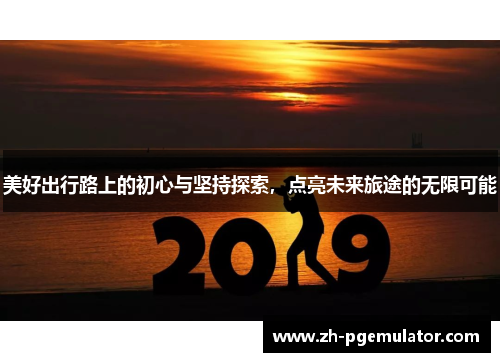 美好出行路上的初心与坚持探索，点亮未来旅途的无限可能