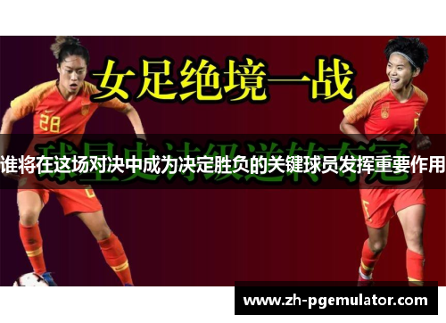 谁将在这场对决中成为决定胜负的关键球员发挥重要作用