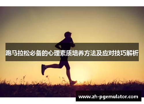 跑马拉松必备的心理素质培养方法及应对技巧解析