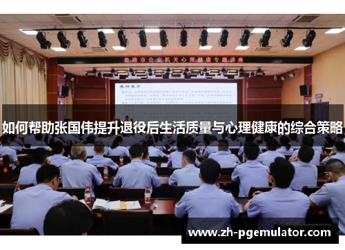 如何帮助张国伟提升退役后生活质量与心理健康的综合策略