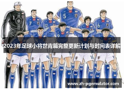 2023年足球小将世青篇完整更新计划与时间表详解